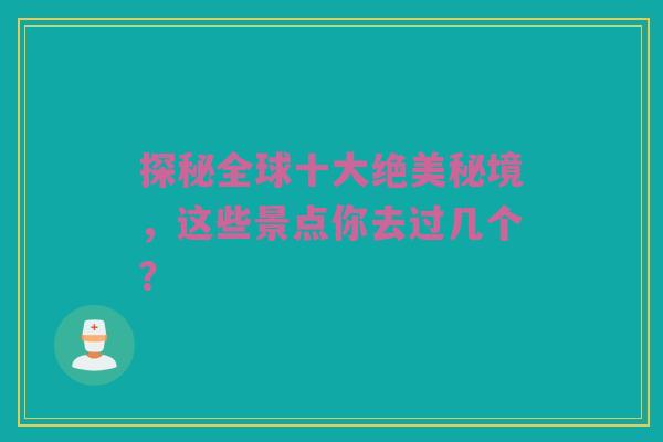 探秘全球十大绝美秘境，这些景点你去过几个？