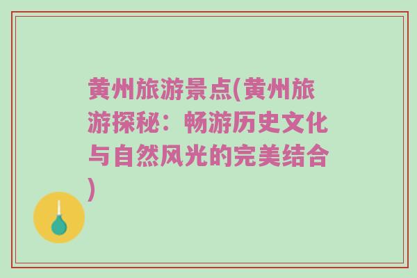 黄州旅游景点(黄州旅游探秘：畅游历史文化与自然风光的完美结合)