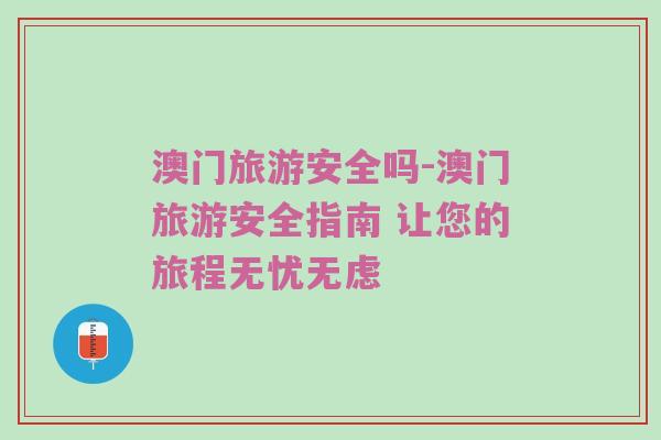 澳门旅游安全吗-澳门旅游安全指南 让您的旅程无忧无虑