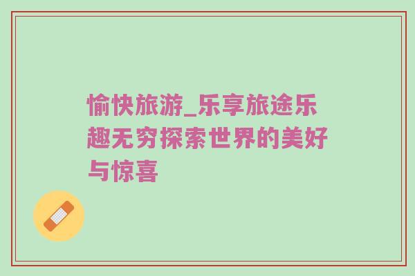 愉快旅游_乐享旅途乐趣无穷探索世界的美好与惊喜