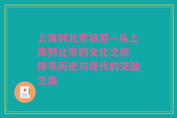 上海到北京旅游—从上海到北京的文化之旅 探寻历史与现代的交融之美