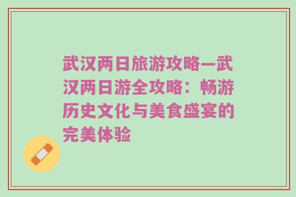 武汉两日旅游攻略—武汉两日游全攻略：畅游历史文化与美食盛宴的完美体验