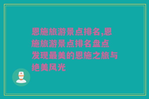恩施旅游景点排名,恩施旅游景点排名盘点 发现最美的恩施之旅与绝美风光
