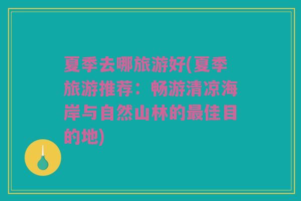 夏季去哪旅游好(夏季旅游推荐：畅游清凉海岸与自然山林的最佳目的地)