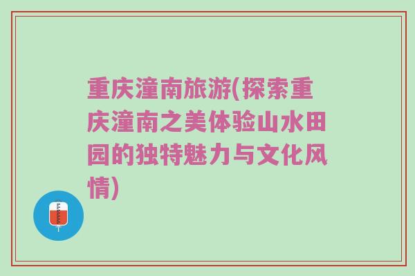 重庆潼南旅游(探索重庆潼南之美体验山水田园的独特魅力与文化风情)