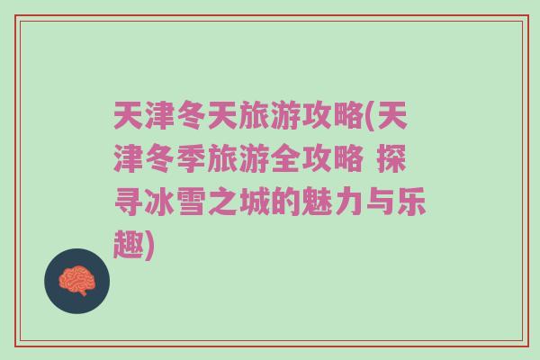天津冬天旅游攻略(天津冬季旅游全攻略 探寻冰雪之城的魅力与乐趣)