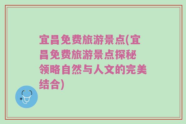宜昌免费旅游景点(宜昌免费旅游景点探秘 领略自然与人文的完美结合)