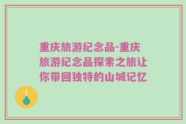 重庆旅游纪念品-重庆旅游纪念品探索之旅让你带回独特的山城记忆