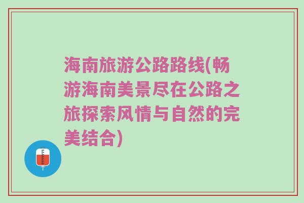 海南旅游公路路线(畅游海南美景尽在公路之旅探索风情与自然的完美结合)