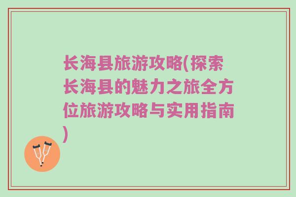 长海县旅游攻略(探索长海县的魅力之旅全方位旅游攻略与实用指南)