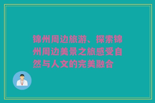 锦州周边旅游、探索锦州周边美景之旅感受自然与人文的完美融合