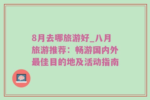 8月去哪旅游好_八月旅游推荐：畅游国内外最佳目的地及活动指南