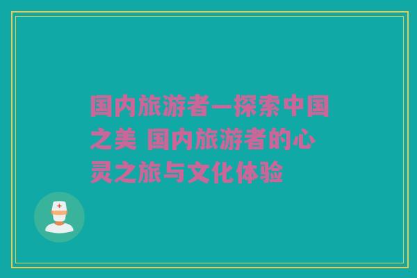国内旅游者—探索中国之美 国内旅游者的心灵之旅与文化体验
