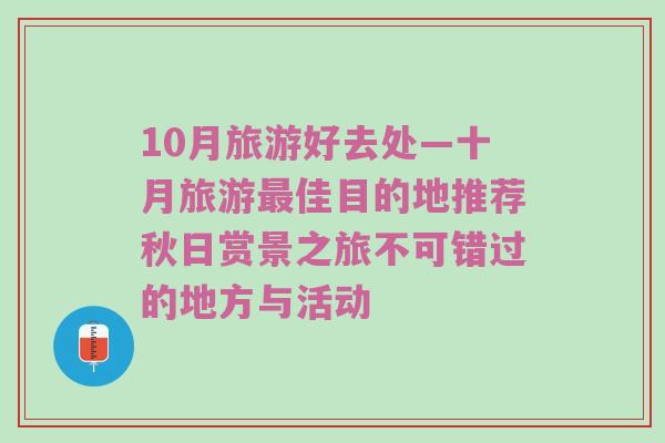 10月旅游好去处—十月旅游最佳目的地推荐秋日赏景之旅不可错过的地方与活动