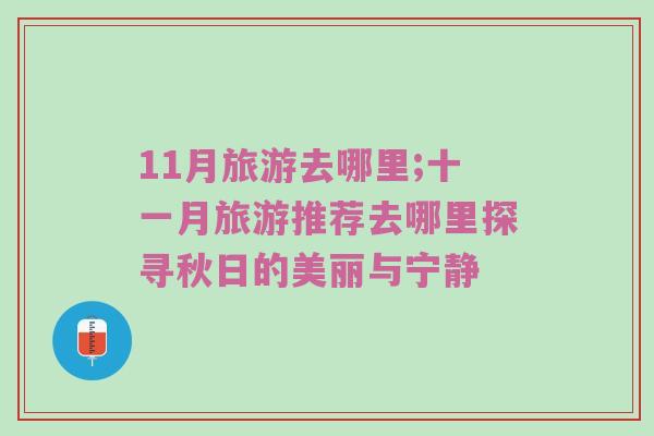 11月旅游去哪里;十一月旅游推荐去哪里探寻秋日的美丽与宁静