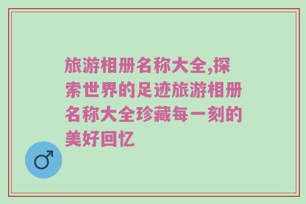 旅游相册名称大全,探索世界的足迹旅游相册名称大全珍藏每一刻的美好回忆