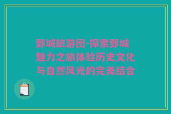 鄄城旅游团-探索鄄城魅力之旅体验历史文化与自然风光的完美结合
