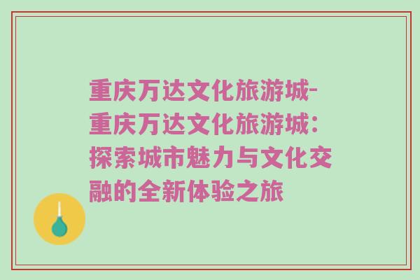 重庆万达文化旅游城-重庆万达文化旅游城：探索城市魅力与文化交融的全新体验之旅