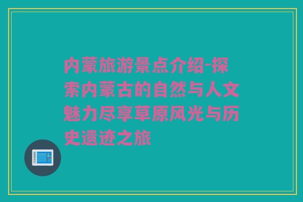 内蒙旅游景点介绍-探索内蒙古的自然与人文魅力尽享草原风光与历史遗迹之旅