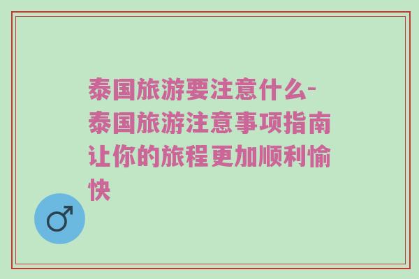 泰国旅游要注意什么-泰国旅游注意事项指南让你的旅程更加顺利愉快