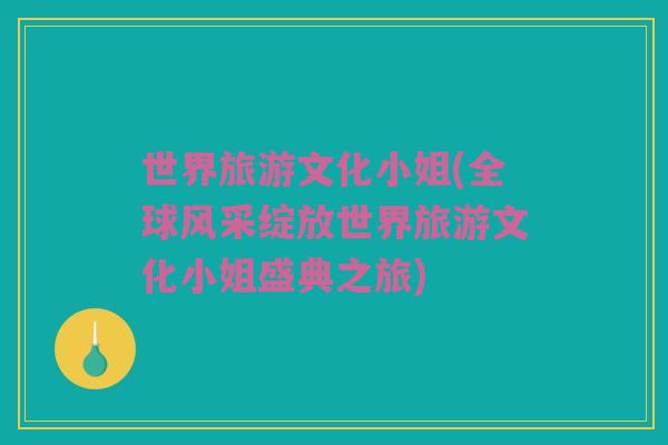 世界旅游文化小姐(全球风采绽放世界旅游文化小姐盛典之旅)
