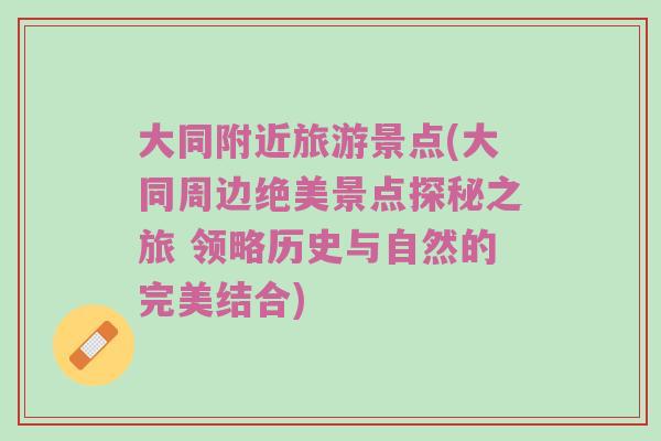 大同附近旅游景点(大同周边绝美景点探秘之旅 领略历史与自然的完美结合)