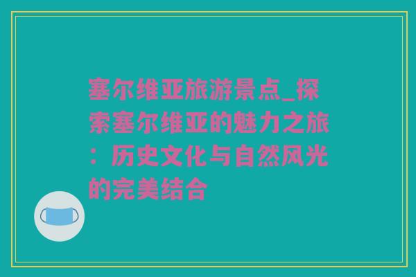 塞尔维亚旅游景点_探索塞尔维亚的魅力之旅：历史文化与自然风光的完美结合