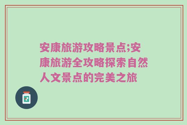 安康旅游攻略景点;安康旅游全攻略探索自然人文景点的完美之旅