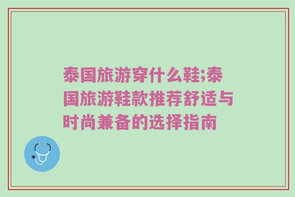 泰国旅游穿什么鞋;泰国旅游鞋款推荐舒适与时尚兼备的选择指南