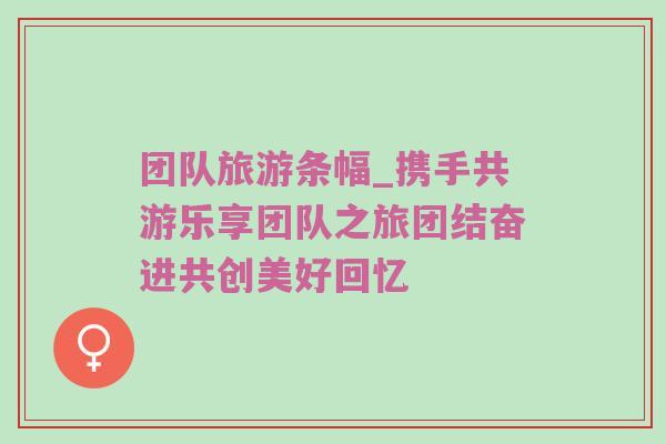 团队旅游条幅_携手共游乐享团队之旅团结奋进共创美好回忆