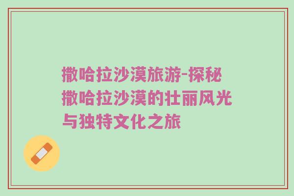 撒哈拉沙漠旅游-探秘撒哈拉沙漠的壮丽风光与独特文化之旅