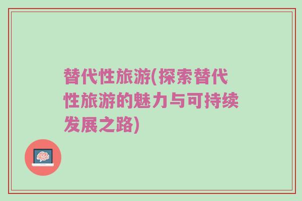 替代性旅游(探索替代性旅游的魅力与可持续发展之路)