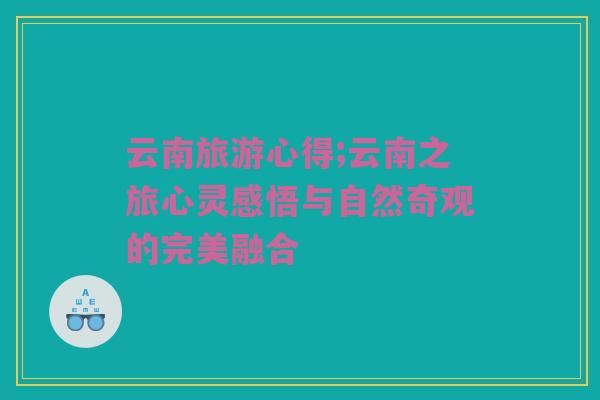 云南旅游心得;云南之旅心灵感悟与自然奇观的完美融合
