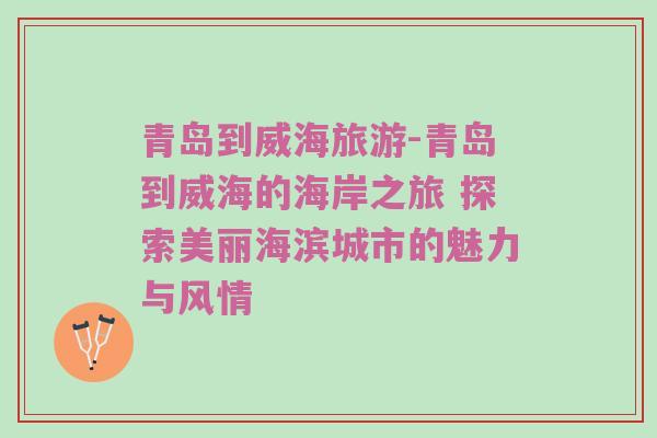 青岛到威海旅游-青岛到威海的海岸之旅 探索美丽海滨城市的魅力与风情