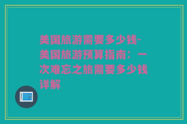美国旅游需要多少钱-美国旅游预算指南：一次难忘之旅需要多少钱详解