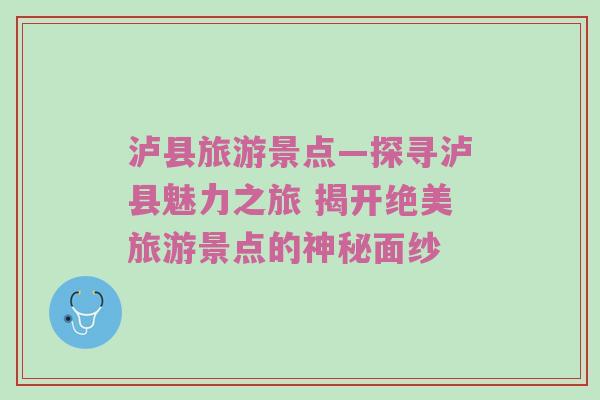 泸县旅游景点—探寻泸县魅力之旅 揭开绝美旅游景点的神秘面纱