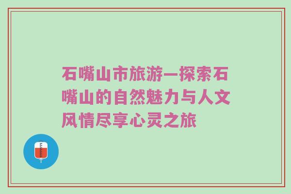 石嘴山市旅游—探索石嘴山的自然魅力与人文风情尽享心灵之旅