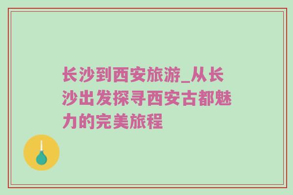 长沙到西安旅游_从长沙出发探寻西安古都魅力的完美旅程