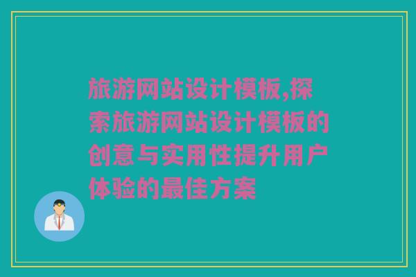 旅游网站设计模板,探索旅游网站设计模板的创意与实用性提升用户体验的最佳方案