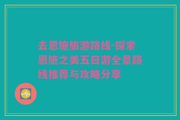 去恩施旅游路线-探索恩施之美五日游全景路线推荐与攻略分享