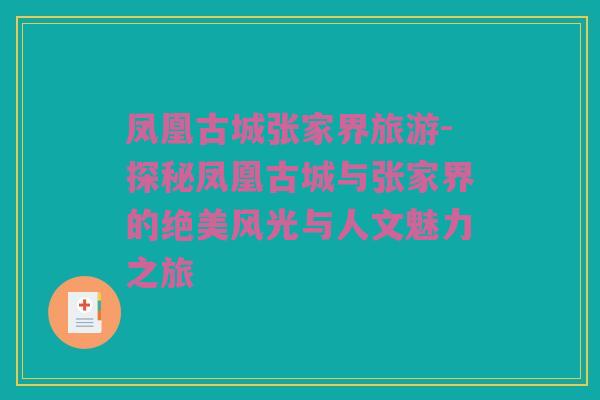 凤凰古城张家界旅游-探秘凤凰古城与张家界的绝美风光与人文魅力之旅