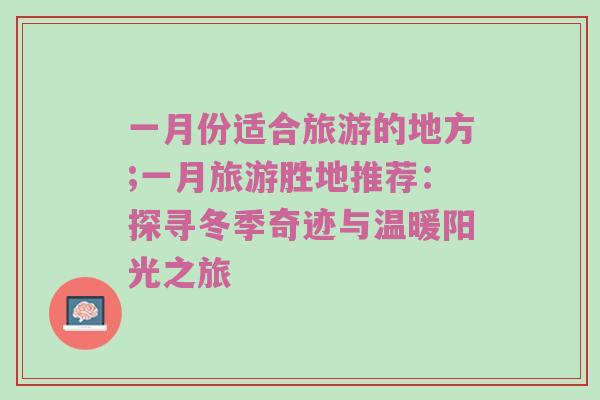一月份适合旅游的地方;一月旅游胜地推荐：探寻冬季奇迹与温暖阳光之旅