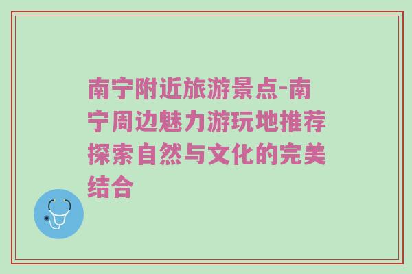 南宁附近旅游景点-南宁周边魅力游玩地推荐探索自然与文化的完美结合