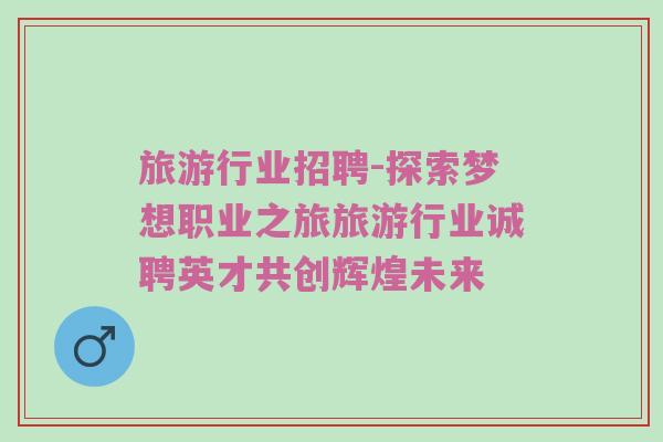 旅游行业招聘-探索梦想职业之旅旅游行业诚聘英才共创辉煌未来