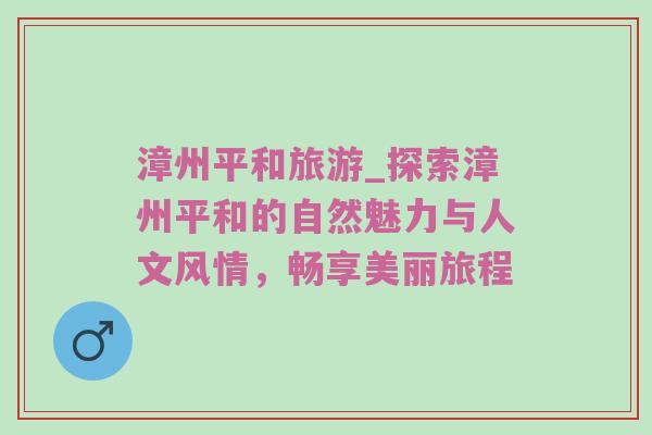 漳州平和旅游_探索漳州平和的自然魅力与人文风情，畅享美丽旅程