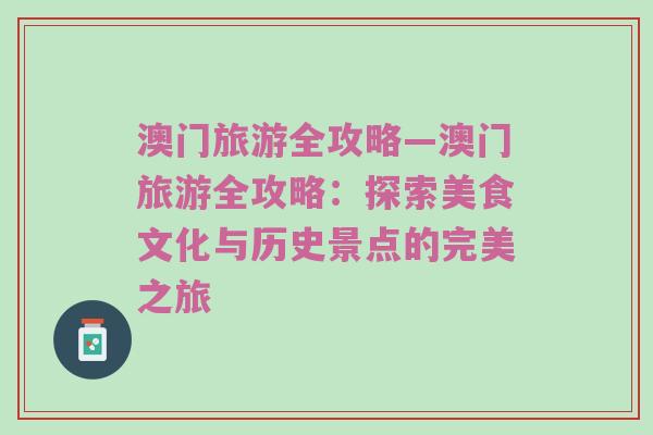 澳门旅游全攻略—澳门旅游全攻略：探索美食文化与历史景点的完美之旅