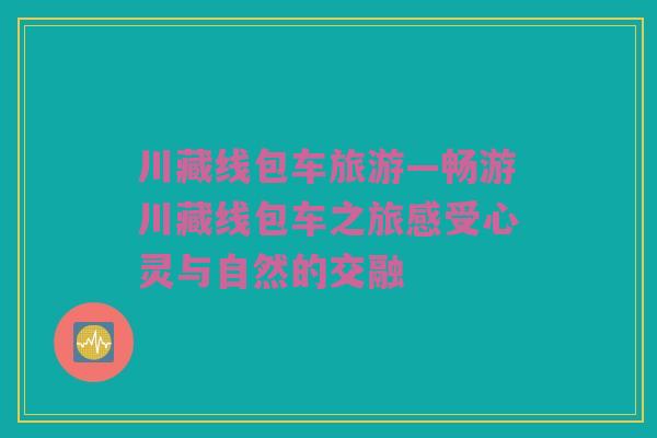 川藏线包车旅游—畅游川藏线包车之旅感受心灵与自然的交融