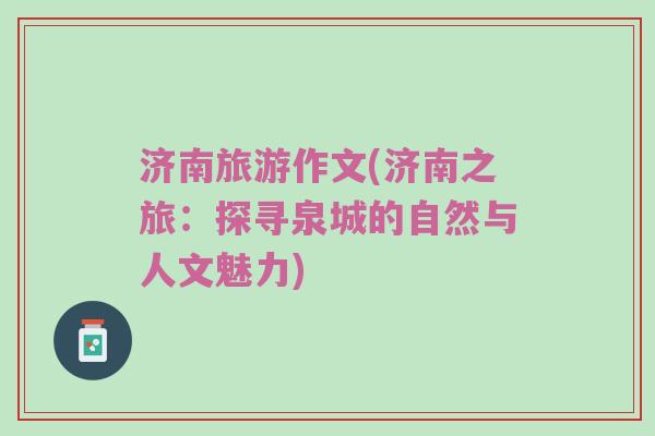 济南旅游作文(济南之旅：探寻泉城的自然与人文魅力)