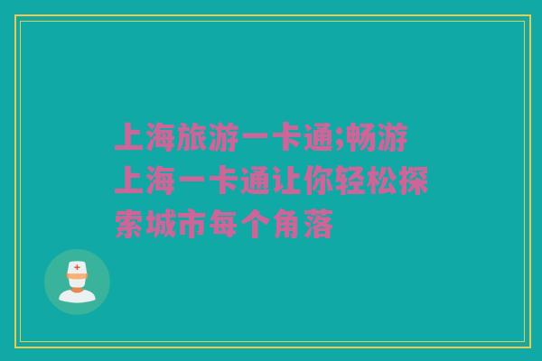 上海旅游一卡通;畅游上海一卡通让你轻松探索城市每个角落