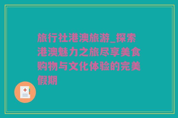 旅行社港澳旅游_探索港澳魅力之旅尽享美食购物与文化体验的完美假期